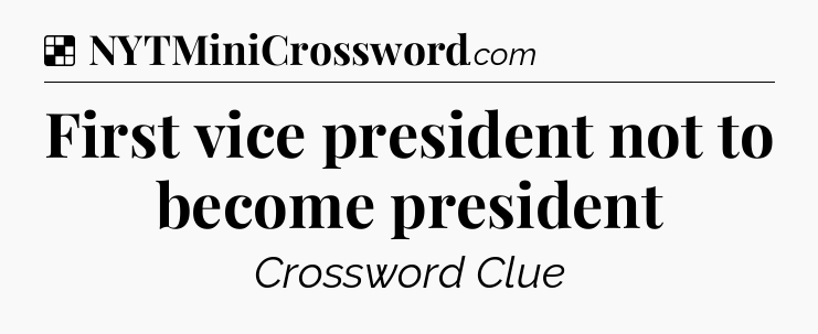 Solution: First vice president not to become president - NYT Crossword