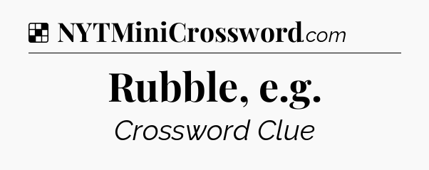 Solution: Rubble, e.g - NYT Crossword