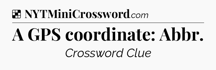 Solution: A GPS coordinate: Abbr - NYT Crossword