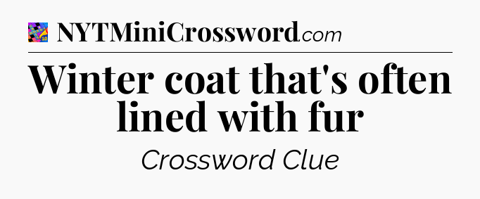 Winter coat that's often lined with fur Crossword Clue