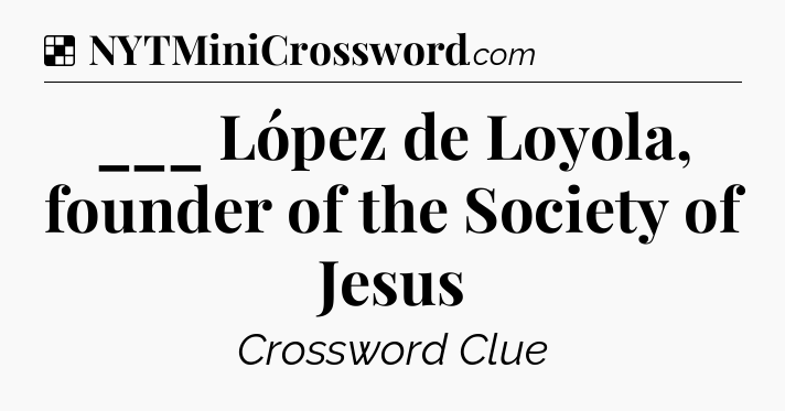 Solution: ___ López de Loyola, founder of the Society of Jesus - NYT Crossword