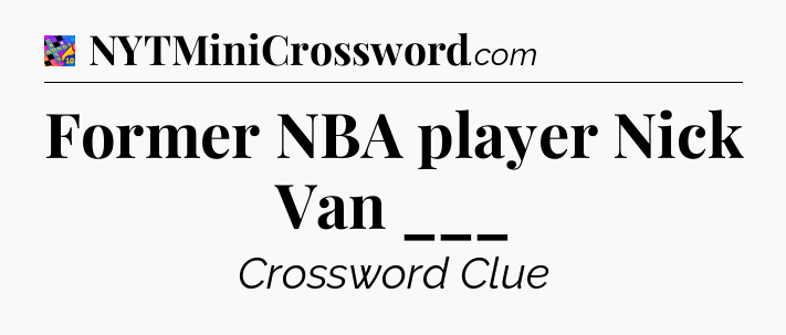 Former NBA player Nick Van ___ Crossword Clue