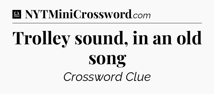 Trolley sound, in an old song - LA Times Crossword