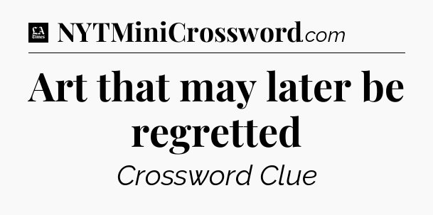 Art that may later be regretted - LA Times Crossword