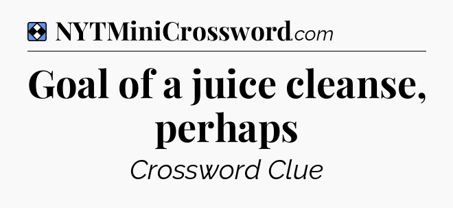 Solution: Goal of a juice cleanse, perhaps - NYT Mini Crossword