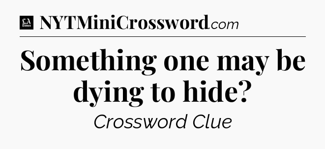 Something one may be dying to hide - LA Times Crossword
