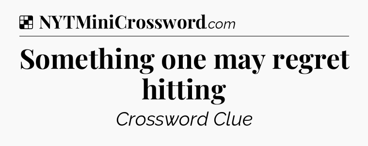 Solution: Something one may regret hitting - NYT Crossword
