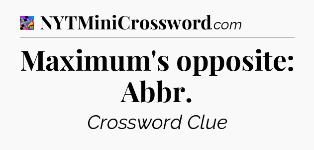 Maximum's opposite: Abbr Crossword Clue