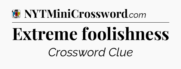 Extreme foolishness Crossword Clue