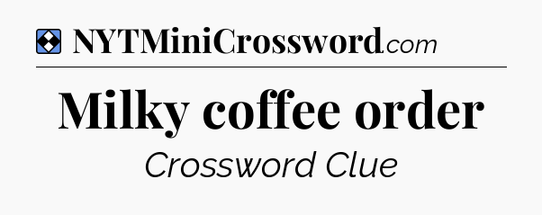 Solution: Milky coffee order - NYT Mini Crossword