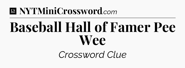 Baseball Hall of Famer Pee Wee - LA Times Crossword