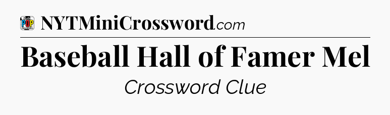 Baseball Hall of Famer Mel Crossword Clue