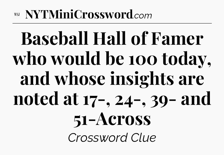 Baseball Hall of Famer who would be 100 today, and whose insights are noted at 17-, 24-, 39- and 51-Across - WSJ Crossword
