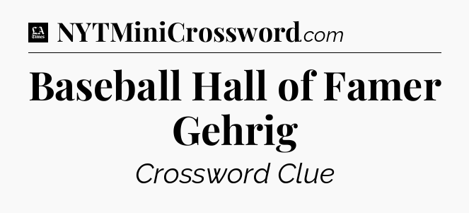 Baseball Hall of Famer Gehrig - LA Times Crossword