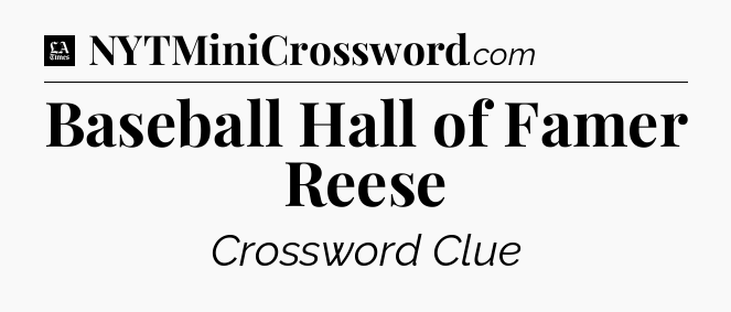 Baseball Hall of Famer Reese - LA Times Crossword