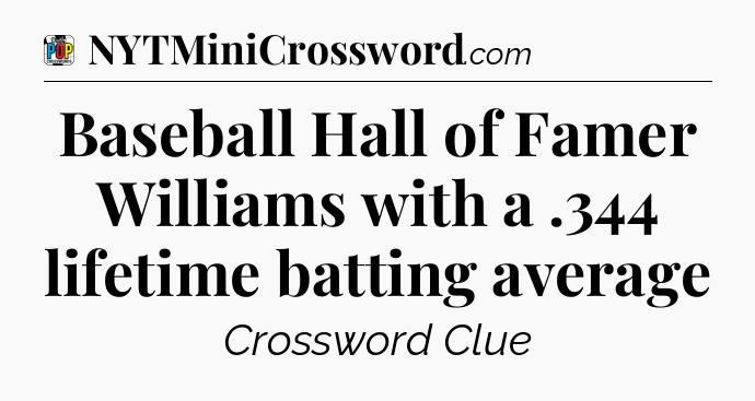 Baseball Hall of Famer Williams with a .344 lifetime batting average Crossword Clue