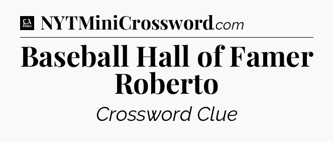 Baseball Hall of Famer Roberto - LA Times Crossword