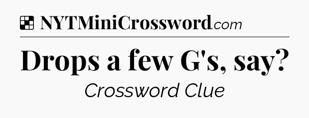 Solution: Drops a few G's, say - NYT Crossword