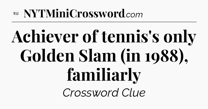 Achiever of tennis's only Golden Slam (in 1988), familiarly - WSJ Crossword