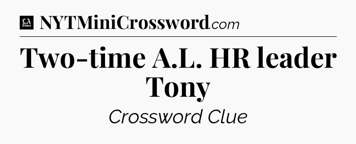 Two-time A.L. HR leader Tony - LA Times Crossword