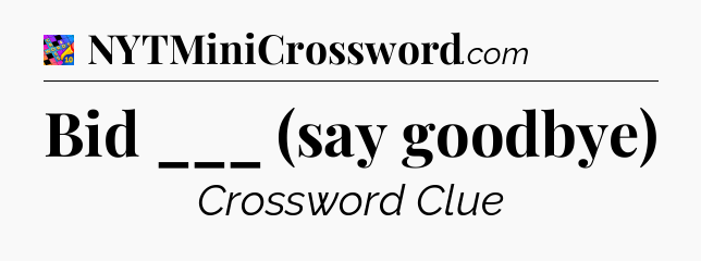 Bid ___ (say goodbye) Crossword Clue