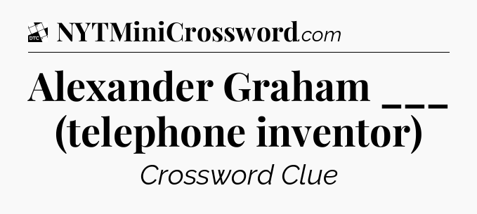 Alexander Graham ___ (telephone inventor) - Daily Themed Classic Crossword