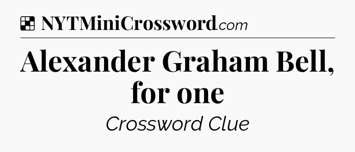 Solution: Alexander Graham Bell, for one - NYT Crossword