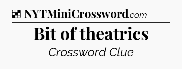 Solution: Bit of theatrics - NYT Crossword
