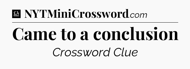 Came to a conclusion - LA Times Crossword