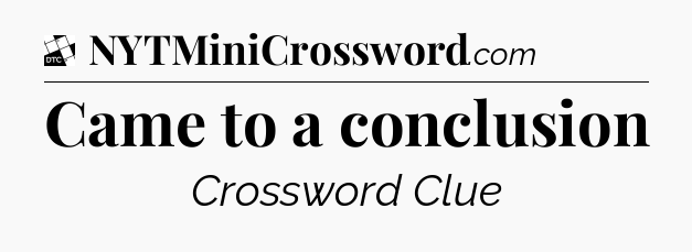 Came to a conclusion - Daily Themed Classic Crossword