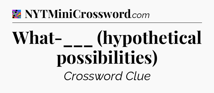 What-___ (hypothetical possibilities) Crossword Clue