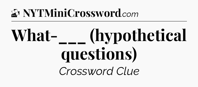 What-___ (hypothetical questions) - Daily Themed Classic Crossword