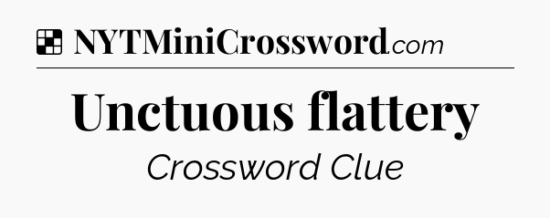 Solution: Unctuous flattery - NYT Crossword