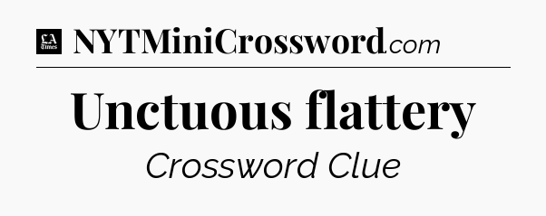 Unctuous flattery - LA Times Crossword