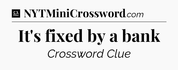 It's fixed by a bank - LA Times Crossword