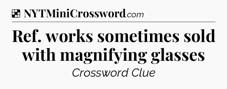 Solution: Ref. works sometimes sold with magnifying glasses - NYT Crossword