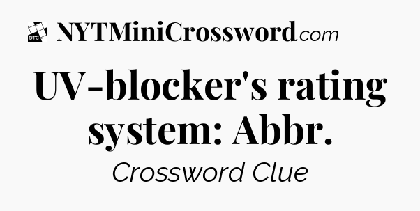 UV-blocker's rating system: Abbr - Daily Themed Classic Crossword