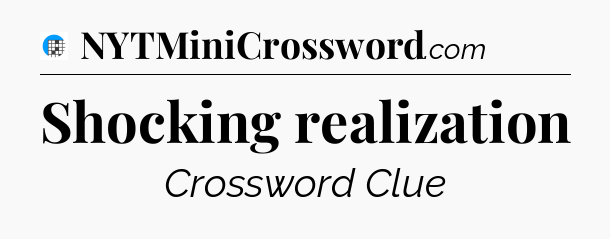 Shocking realization Crossword Clue