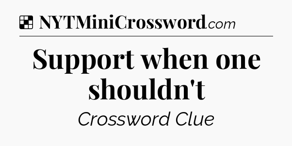 Solution: Support when one shouldn't - NYT Crossword