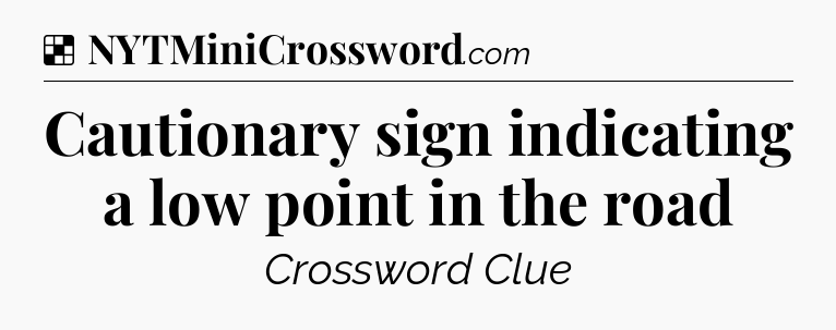 Solution: Cautionary sign indicating a low point in the road - NYT Crossword