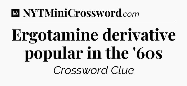Ergotamine derivative popular in the '60s - LA Times Crossword