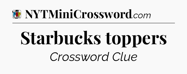 Starbucks toppers Crossword Clue