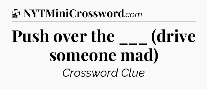 Push over the ___ (drive someone mad) - Daily Themed Classic Crossword