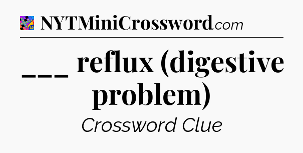 ___ reflux (digestive problem) Crossword Clue