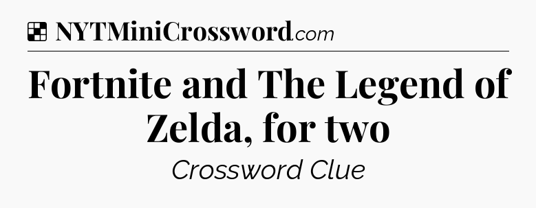 Solution: Fortnite and The Legend of Zelda, for two - NYT Crossword