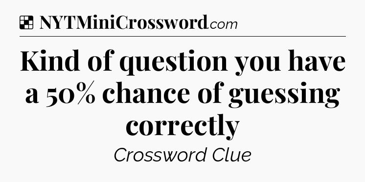 Solution: Kind of question you have a 50% chance of guessing correctly - NYT Crossword