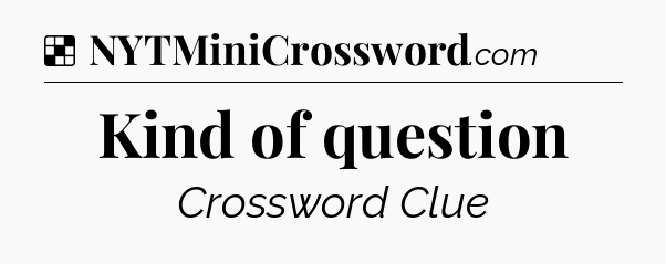 Solution: Kind of question - NYT Crossword