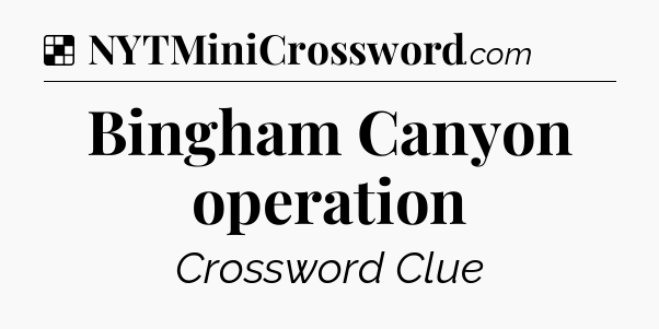 Solution: Bingham Canyon operation - NYT Crossword