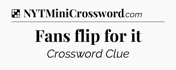 Solution: Fans flip for it - NYT Crossword