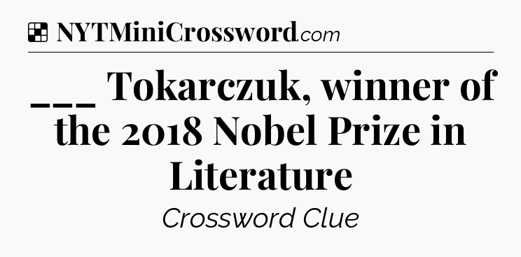 Solution: ___ Tokarczuk, winner of the 2018 Nobel Prize in Literature - NYT Crossword